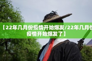 【22年几月份疫情开始爆发/22年几月份疫情开始爆发了】