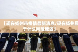 【现在扬州市疫情最新消息/现在扬州属于什么风险地区】
