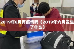2019年6月有疫情吗（2019年六月发生了什么）