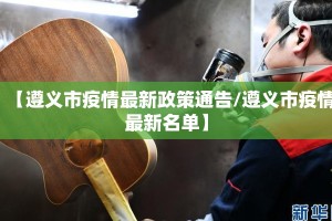 【遵义市疫情最新政策通告/遵义市疫情最新名单】
