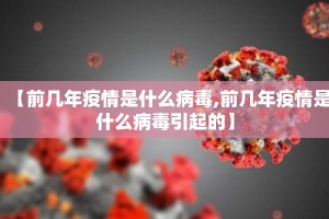 【前几年疫情是什么病毒,前几年疫情是什么病毒引起的】