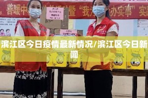 滨江区今日疫情最新情况/滨江区今日新闻