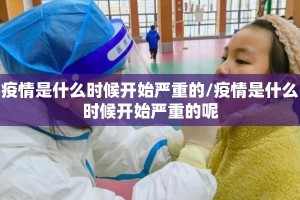 疫情是什么时候开始严重的/疫情是什么时候开始严重的呢