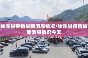 绩溪县疫情最新消息情况/绩溪县疫情最新消息情况今天