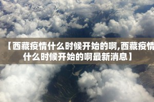【西藏疫情什么时候开始的啊,西藏疫情什么时候开始的啊最新消息】