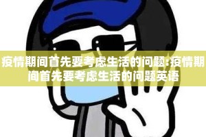 疫情期间首先要考虑生活的问题:疫情期间首先要考虑生活的问题英语