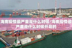 海南疫情最严重是什么时候/海南疫情最严重是什么时候开始的