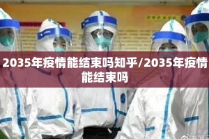 2035年疫情能结束吗知乎/2035年疫情能结束吗