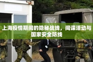 上海疫情期间的隐秘战线，间谍活动与国家安全防线