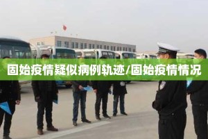 固始疫情疑似病例轨迹/固始疫情情况