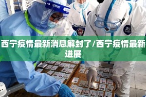 西宁疫情最新消息解封了/西宁疫情最新进展