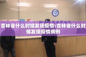 吉林省什么时候发现疫情:吉林省什么时候发现疫情病例