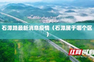 石潭路最新消息疫情（石潭属于哪个区）