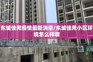 东城佳苑疫情最新消息/东城佳苑小区环境怎么样啊