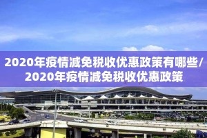 2020年疫情减免税收优惠政策有哪些/2020年疫情减免税收优惠政策