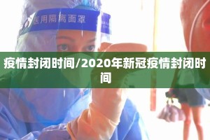 疫情封闭时间/2020年新冠疫情封闭时间