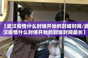 【武汉疫情什么时候开始的封城时间/武汉疫情什么时候开始的封城时间最长】