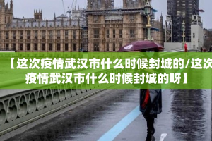 【这次疫情武汉市什么时候封城的/这次疫情武汉市什么时候封城的呀】