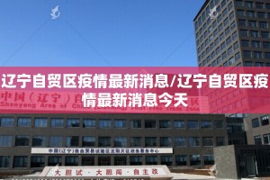辽宁自贸区疫情最新消息/辽宁自贸区疫情最新消息今天