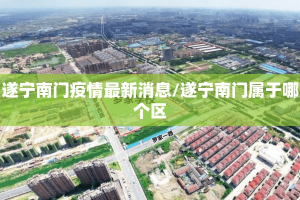 遂宁南门疫情最新消息/遂宁南门属于哪个区