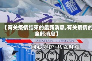 【有关疫情结束的最新消息,有关疫情的全部消息】