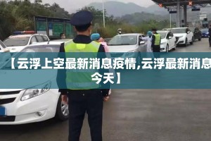 【云浮上空最新消息疫情,云浮最新消息今天】
