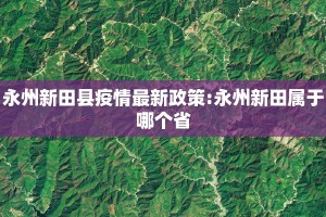 永州新田县疫情最新政策:永州新田属于哪个省