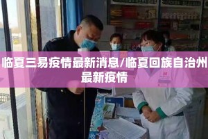 临夏三易疫情最新消息/临夏回族自治州最新疫情