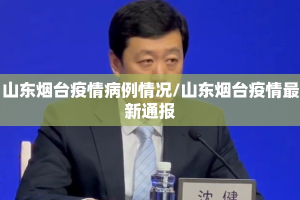 山东烟台疫情病例情况/山东烟台疫情最新通报