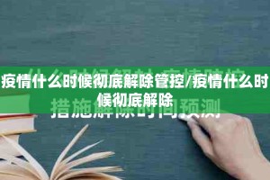 疫情什么时候彻底解除管控/疫情什么时候彻底解除