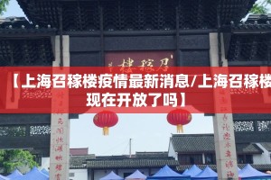 【上海召稼楼疫情最新消息/上海召稼楼现在开放了吗】