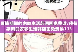 疫情期间的家教生活韩画画免费读/疫情期间的家教生活韩画画免费读113