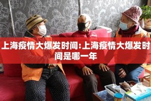 上海疫情大爆发时间:上海疫情大爆发时间是哪一年