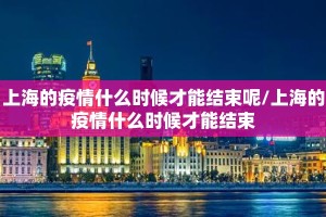 上海的疫情什么时候才能结束呢/上海的疫情什么时候才能结束