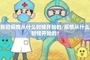 新冠疫情从什么时候开始的/疫情从什么时候开始的?