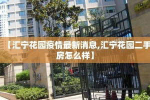 【汇宁花园疫情最新消息,汇宁花园二手房怎么样】