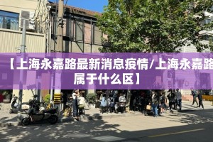 【上海永嘉路最新消息疫情/上海永嘉路属于什么区】