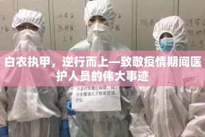 白衣执甲，逆行而上—致敬疫情期间医护人员的伟大事迹