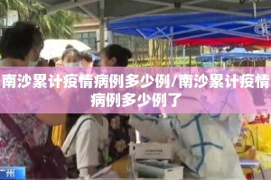 南沙累计疫情病例多少例/南沙累计疫情病例多少例了