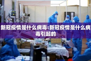 新冠疫情是什么病毒:新冠疫情是什么病毒引起的
