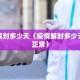 疫情解封多少天（疫情解封多少天恢复正常）