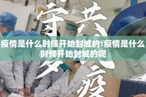 疫情是什么时候开始封城的:疫情是什么时候开始封城的呢