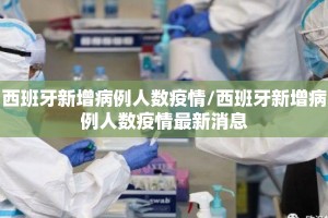 西班牙新增病例人数疫情/西班牙新增病例人数疫情最新消息