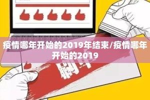 疫情哪年开始的2019年结束/疫情哪年开始的2019