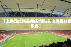 【上海足球场最新疫情防控,上海足球场散客】