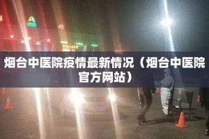 烟台中医院疫情最新情况（烟台中医院官方网站）