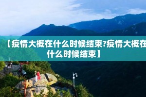 【疫情大概在什么时候结束?疫情大概在什么时候结束】