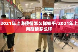 2021年上海疫情怎么样知乎/2021年上海疫情怎么样