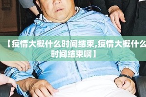 【疫情大概什么时间结束,疫情大概什么时间结束啊】