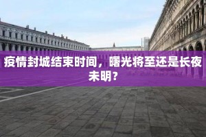 疫情封城结束时间，曙光将至还是长夜未明？